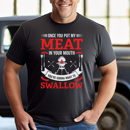 Once you put my meat in your mouth you are going to want to swallow T-Shirt